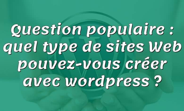 Question populaire : quel type de sites Web pouvez-vous créer avec wordpress ?